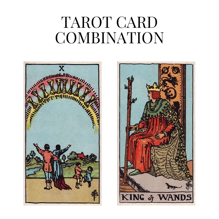 ten of cups and king of wands tarot cards combination meaning