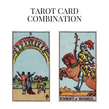 ten of cups and knight of wands tarot cards combination meaning