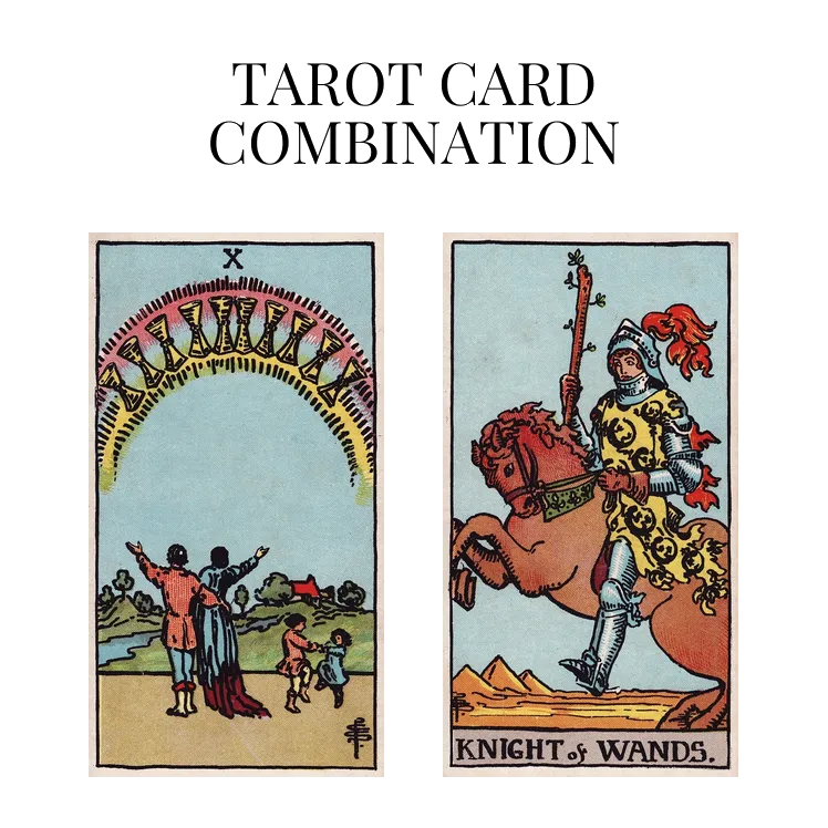 ten of cups and knight of wands tarot cards combination meaning