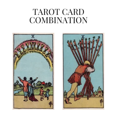 ten of cups and ten of wands tarot cards combination meaning