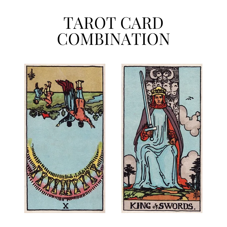 ten of cups reversed and king of swords tarot cards combination meaning