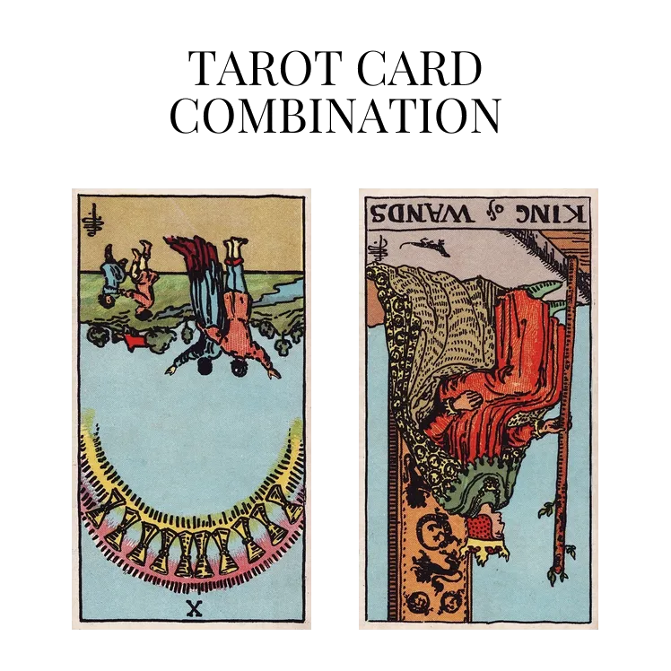 ten of cups reversed and king of wands reversed tarot cards combination meaning