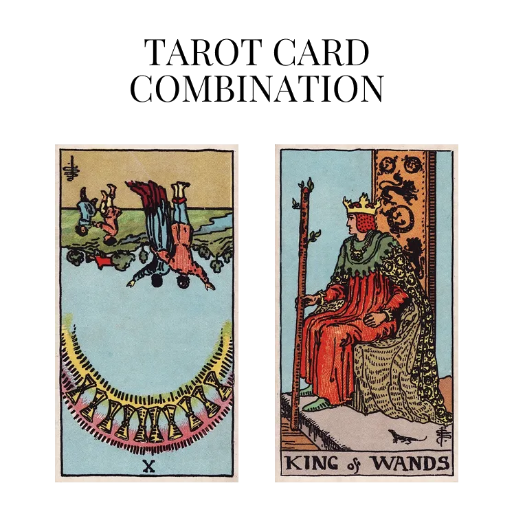 ten of cups reversed and king of wands tarot cards combination meaning