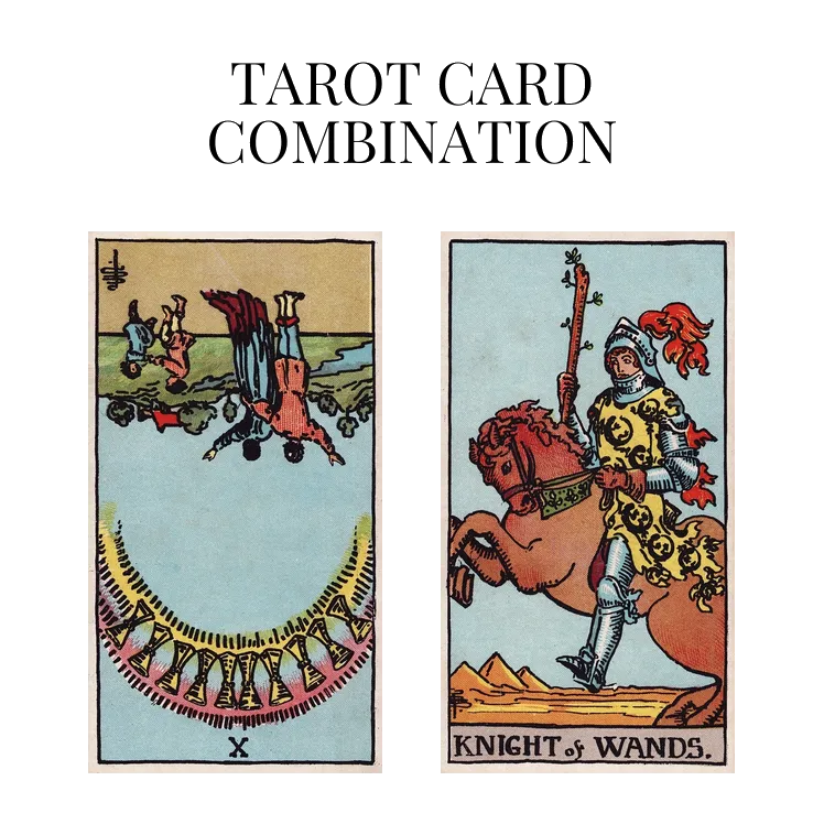 ten of cups reversed and knight of wands tarot cards combination meaning