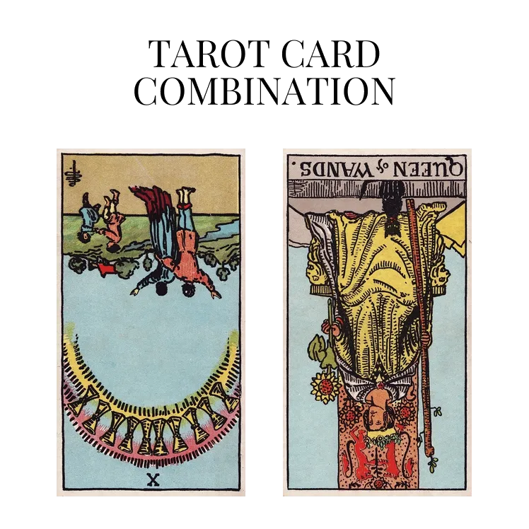 ten of cups reversed and queen of wands reversed tarot cards combination meaning
