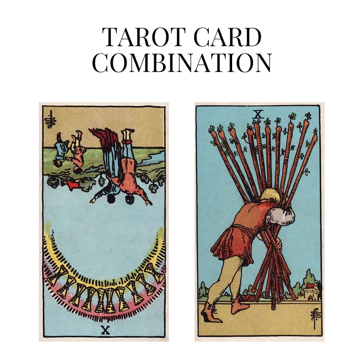 ten of cups reversed and ten of wands tarot cards combination meaning