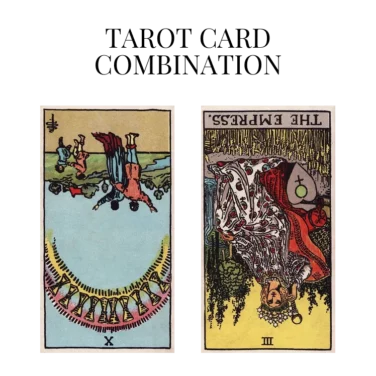 ten of cups reversed and the empress reversed tarot cards combination meaning