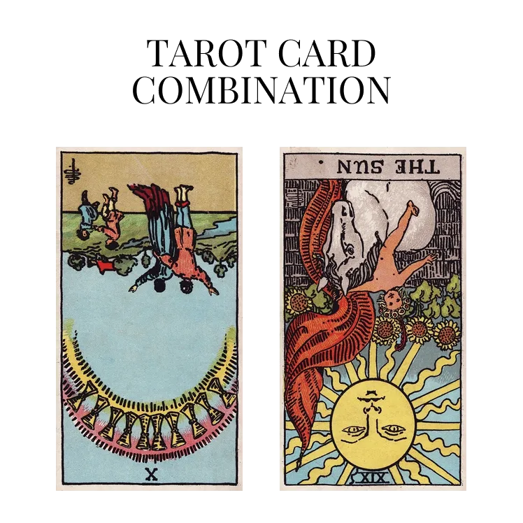 ten of cups reversed and the sun reversed tarot cards combination meaning