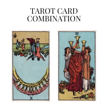 ten of cups reversed and three of cups tarot cards combination meaning