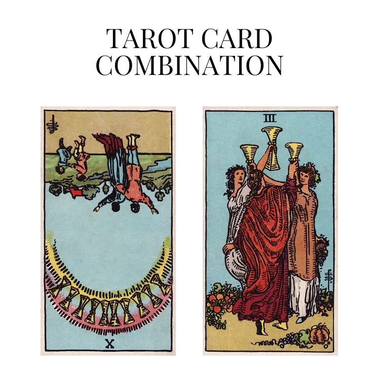 ten of cups reversed and three of cups tarot cards combination meaning