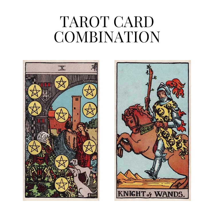 Ten Of Pentacles AND Knight Of Wands Tarot Card Combination
