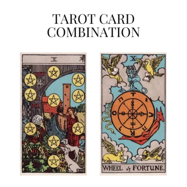 ten of pentacles and wheel of fortune tarot cards combination meaning