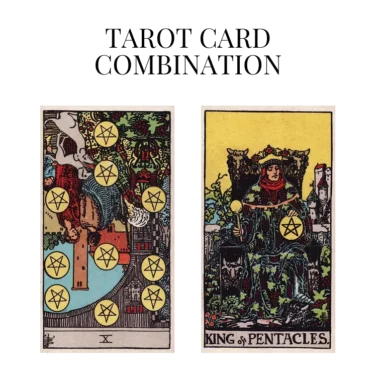 ten of pentacles reversed and king of pentacles tarot cards combination meaning