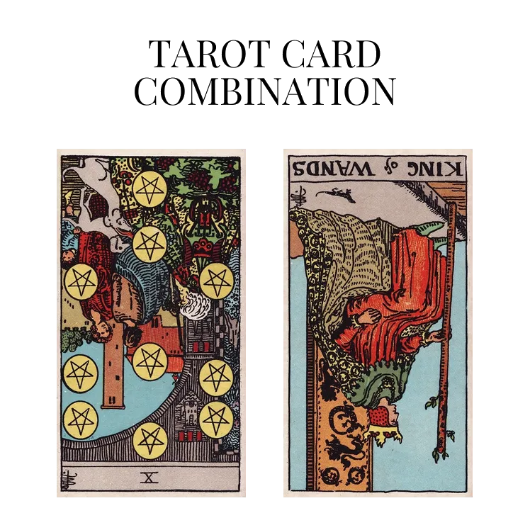 ten of pentacles reversed and king of wands reversed tarot cards combination meaning
