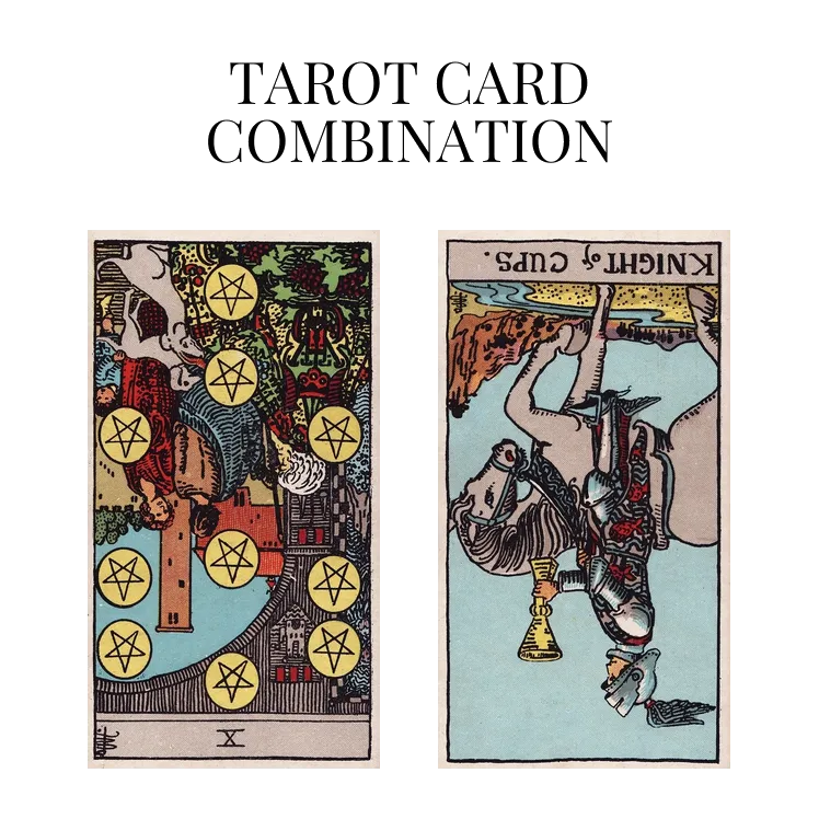 ten of pentacles reversed and knight of cups reversed tarot cards combination meaning