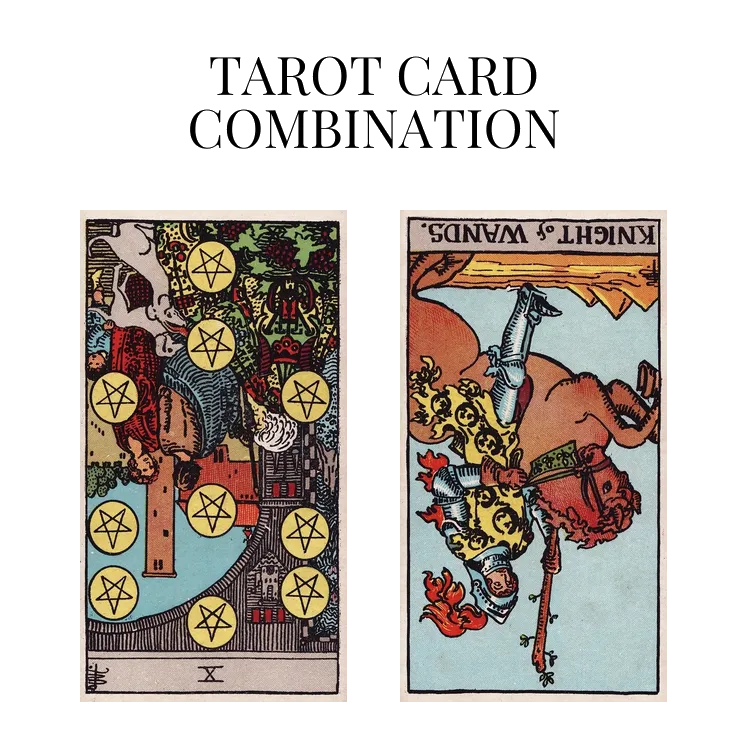 ten of pentacles reversed and knight of wands reversed tarot cards combination meaning