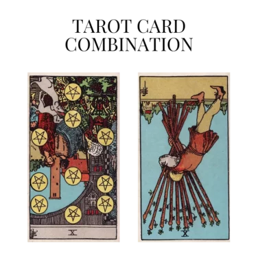 ten of pentacles reversed and ten of wands reversed tarot cards combination meaning