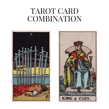ten of swords and king of cups tarot cards combination meaning
