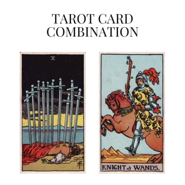 ten of swords and knight of wands tarot cards combination meaning