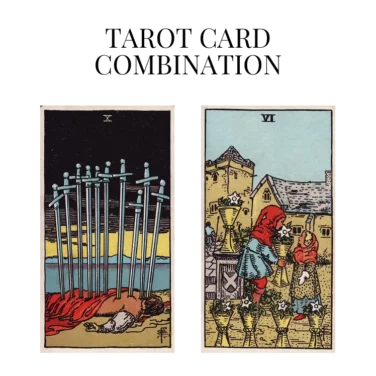 ten of swords and six of cups tarot cards combination meaning