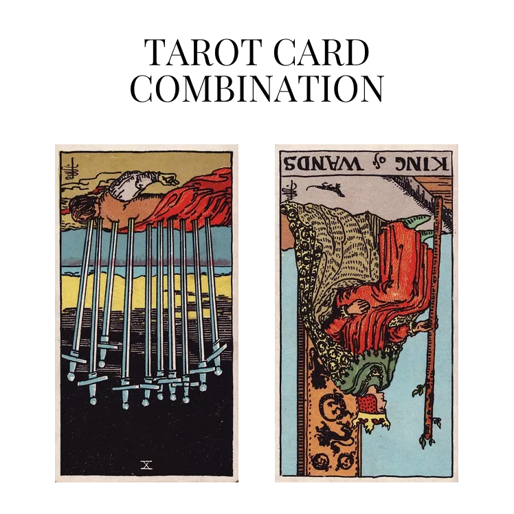 ten of swords reversed and king of wands reversed tarot cards combination meaning