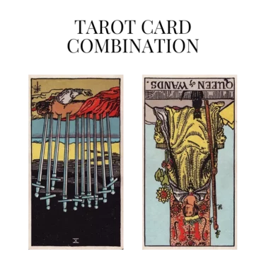 ten of swords reversed and queen of wands reversed tarot cards combination meaning