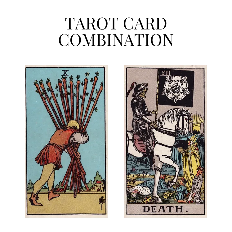 ten of wands and death tarot cards combination meaning