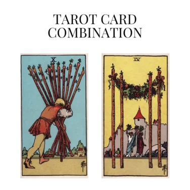 ten of wands and four of wands tarot cards combination meaning