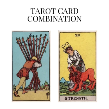 ten of wands and strength tarot cards combination meaning