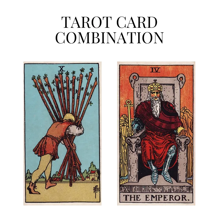 ten of wands and the emperor tarot cards combination meaning