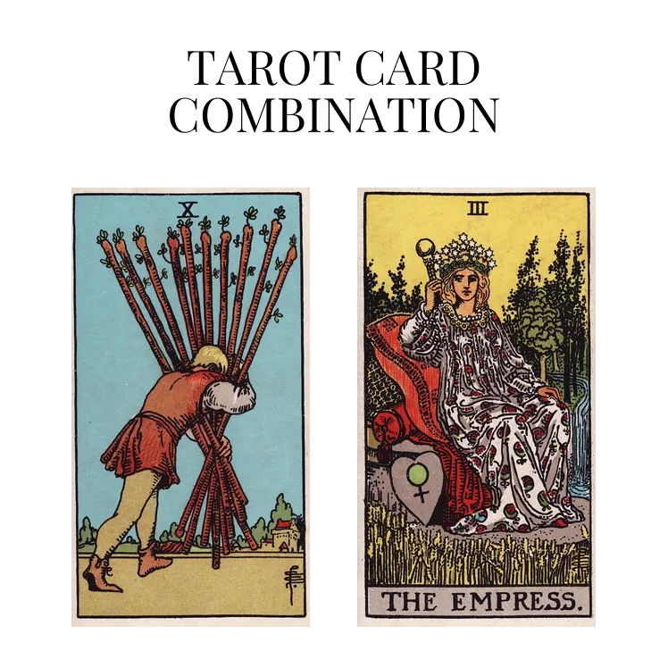 ten of wands and the empress tarot cards combination meaning