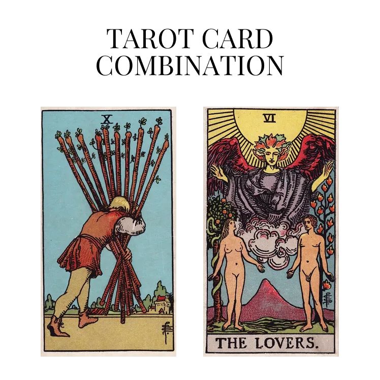 ten of wands and the lovers tarot cards combination meaning