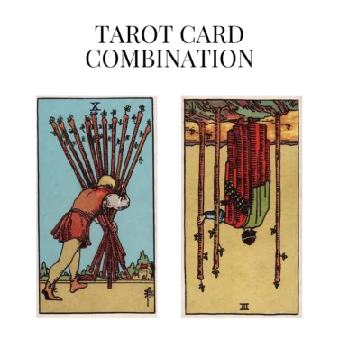 ten of wands and three of wands reversed tarot cards combination meaning