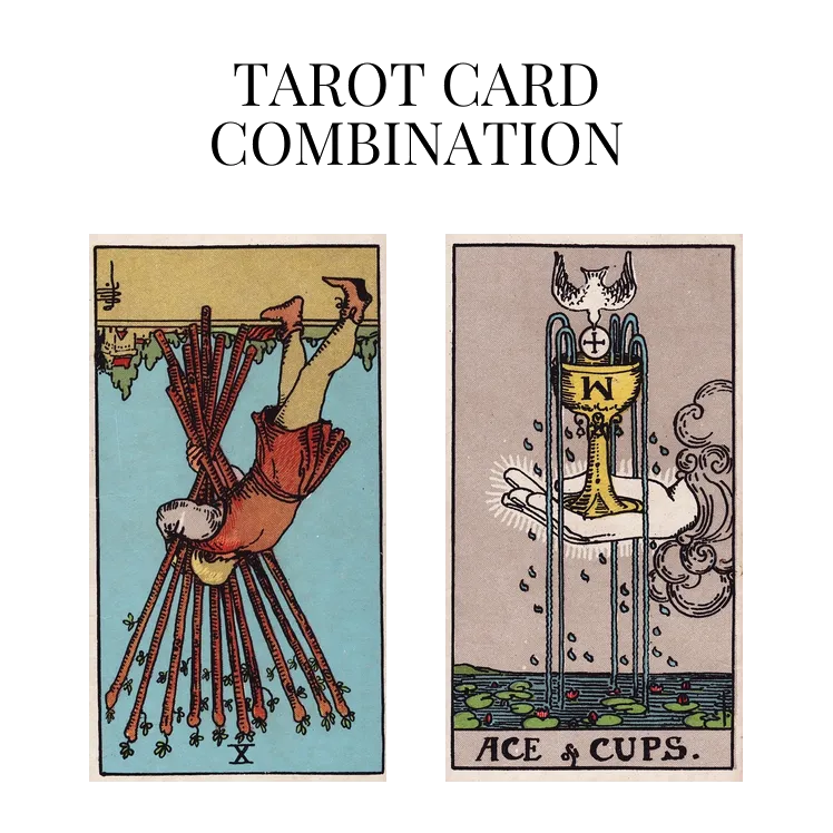 ten of wands reversed and ace of cups tarot cards combination meaning