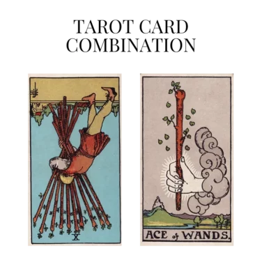 ten of wands reversed and ace of wands tarot cards combination meaning