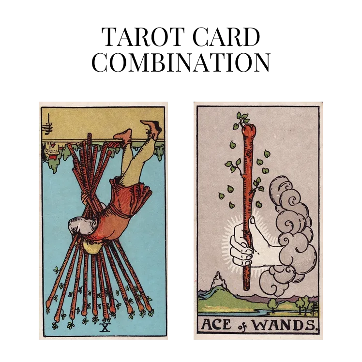 ten of wands reversed and ace of wands tarot cards combination meaning