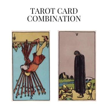 ten of wands reversed and five of cups tarot cards combination meaning