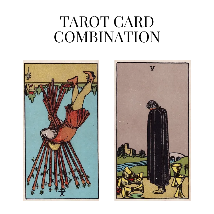 ten of wands reversed and five of cups tarot cards combination meaning