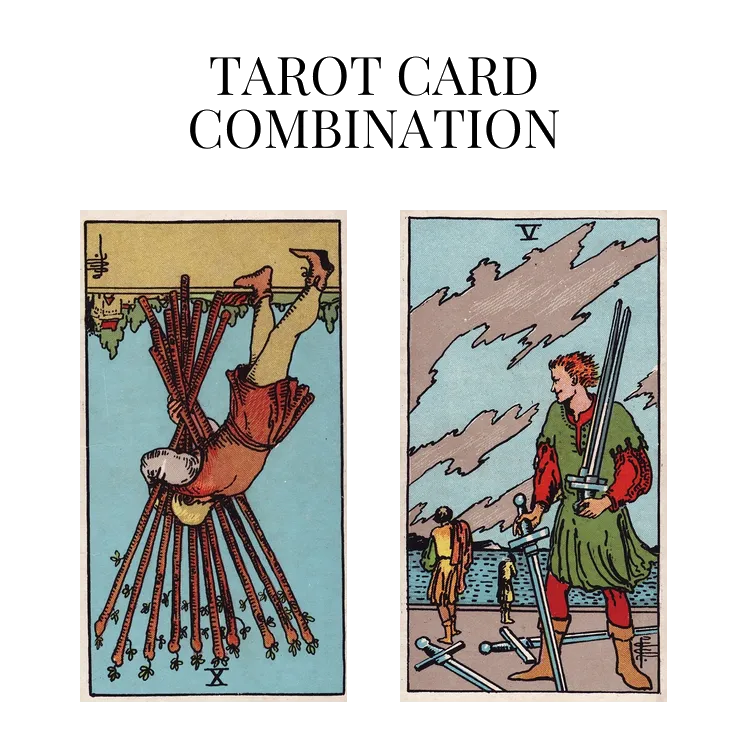 ten of wands reversed and five of swords tarot cards combination meaning