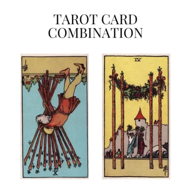 ten of wands reversed and four of wands tarot cards combination meaning