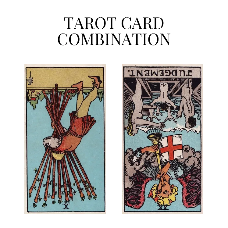 ten of wands reversed and judgement reversed tarot cards combination meaning