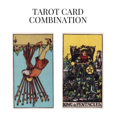 ten of wands reversed and king of pentacles tarot cards combination meaning