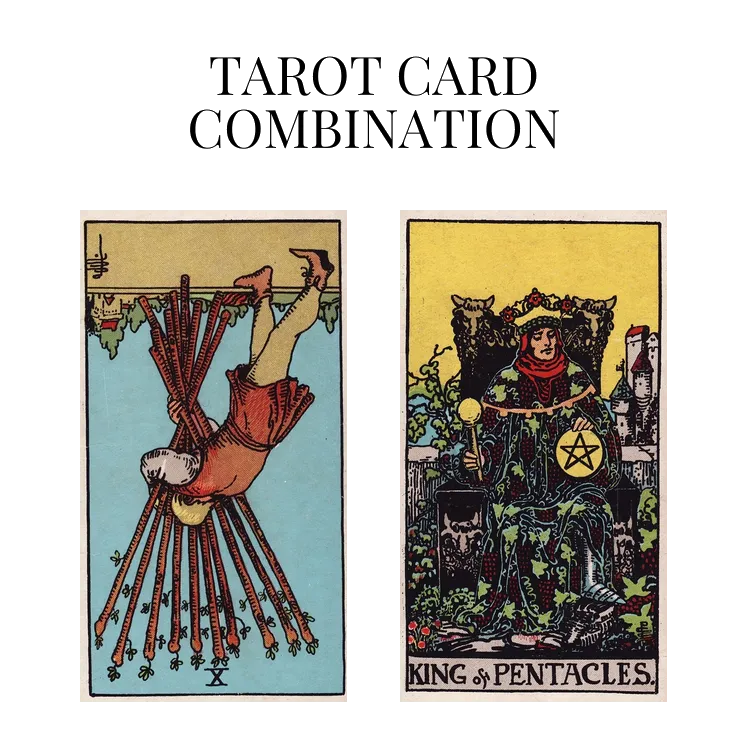 ten of wands reversed and king of pentacles tarot cards combination meaning