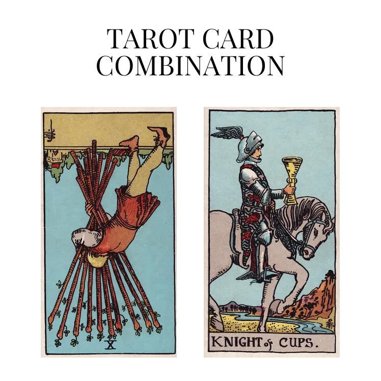 ten of wands reversed and knight of cups tarot cards combination meaning