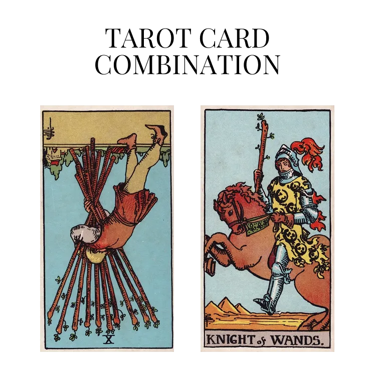ten of wands reversed and knight of wands tarot cards combination meaning