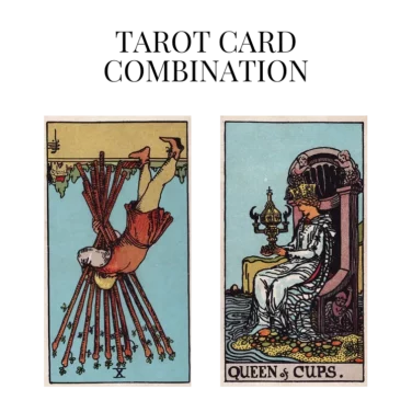 ten of wands reversed and queen of cups tarot cards combination meaning