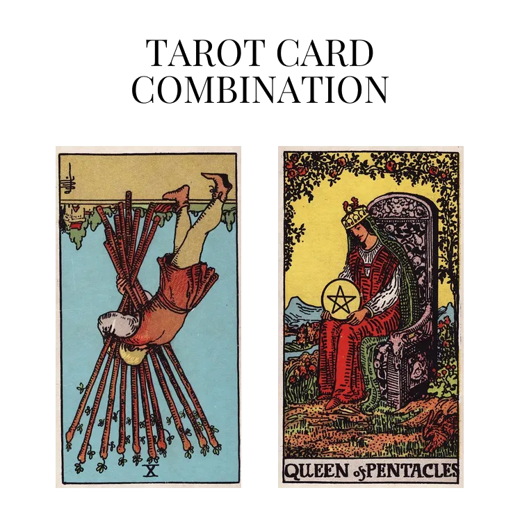 ten of wands reversed and queen of pentacles tarot cards combination meaning