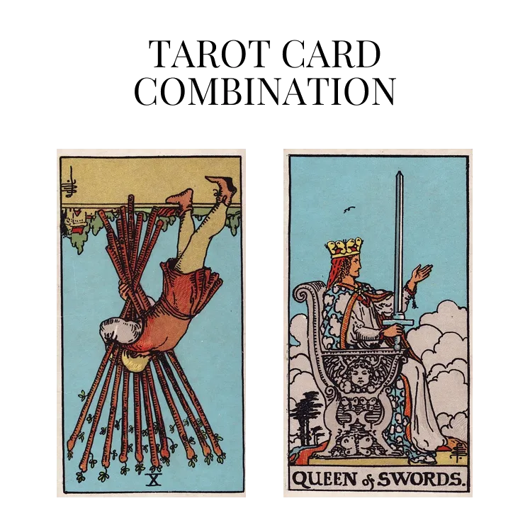 ten of wands reversed and queen of swords tarot cards combination meaning