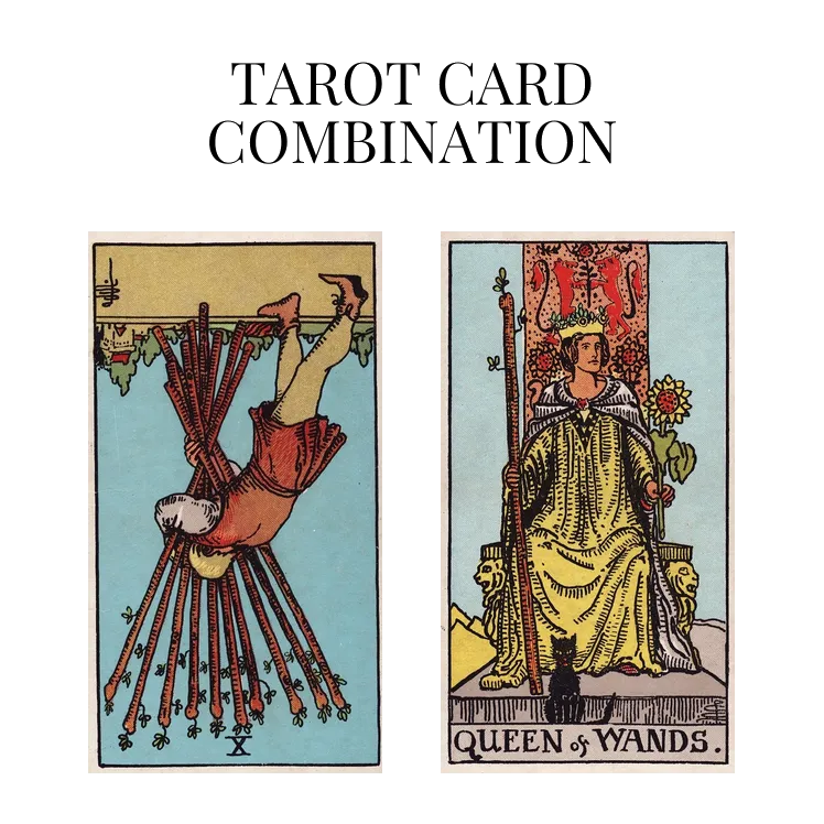 ten of wands reversed and queen of wands tarot cards combination meaning