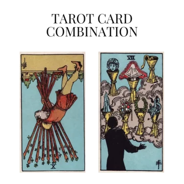 ten of wands reversed and seven of cups tarot cards combination meaning